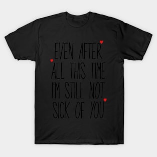 Even After All This Time I'm Still Not Sick Of You T-Shirt